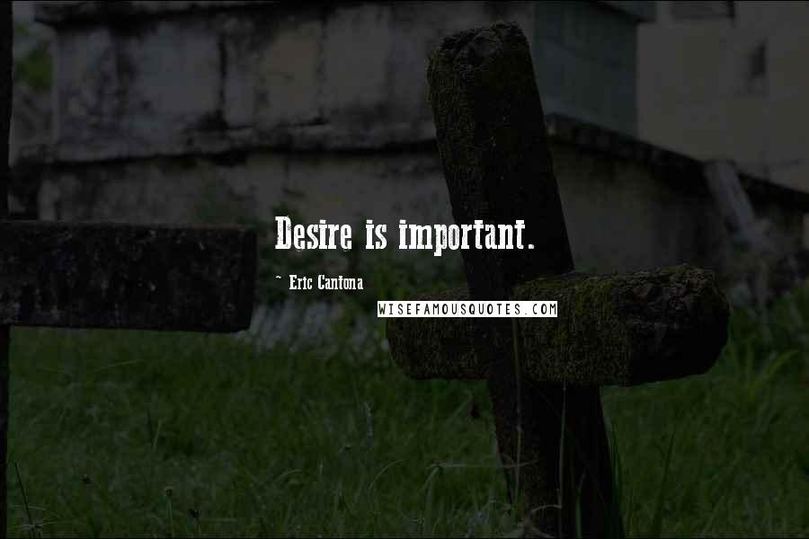 Eric Cantona Quotes: Desire is important.