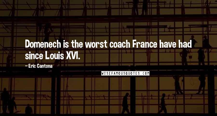 Eric Cantona Quotes: Domenech is the worst coach France have had since Louis XVI.