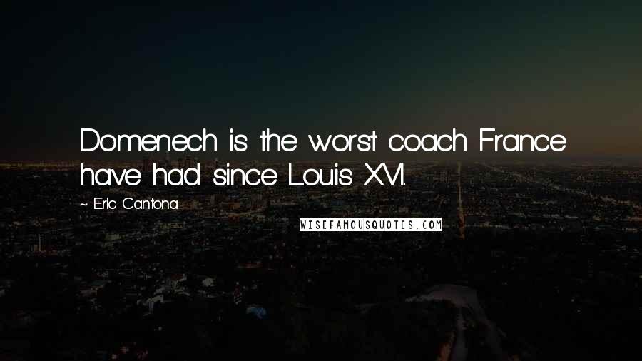 Eric Cantona Quotes: Domenech is the worst coach France have had since Louis XVI.