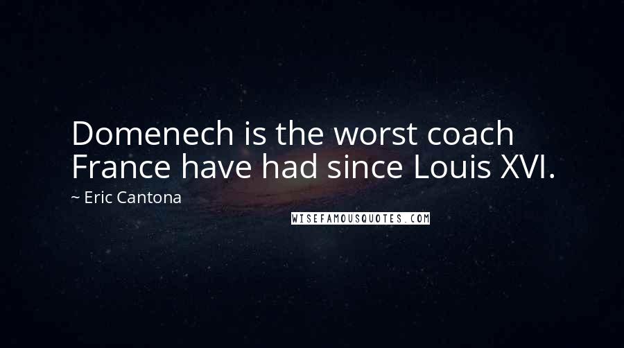 Eric Cantona Quotes: Domenech is the worst coach France have had since Louis XVI.