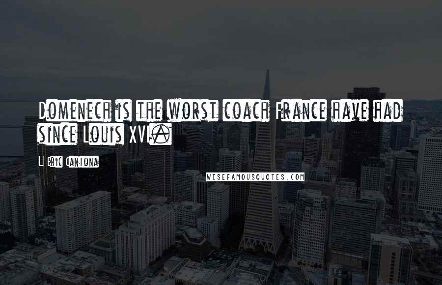 Eric Cantona Quotes: Domenech is the worst coach France have had since Louis XVI.