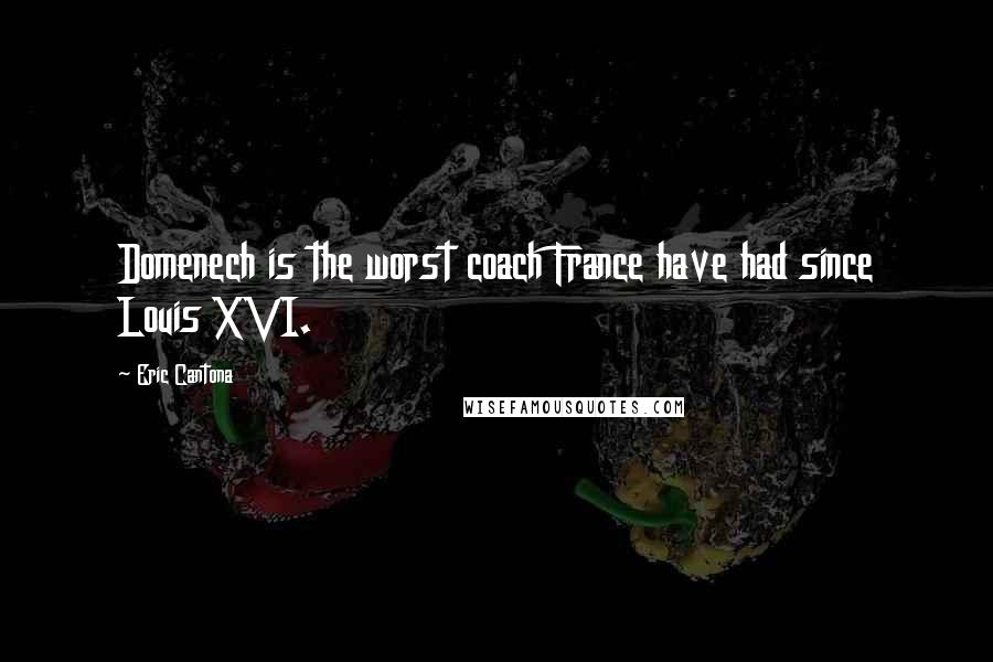 Eric Cantona Quotes: Domenech is the worst coach France have had since Louis XVI.