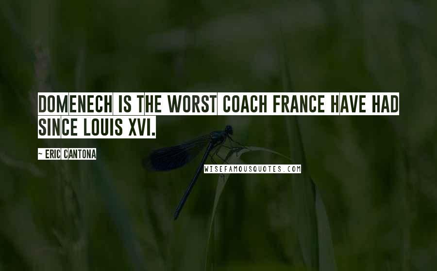 Eric Cantona Quotes: Domenech is the worst coach France have had since Louis XVI.