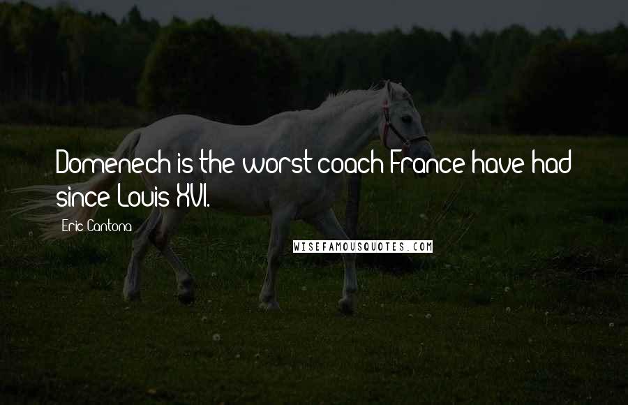 Eric Cantona Quotes: Domenech is the worst coach France have had since Louis XVI.