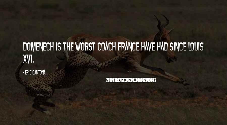 Eric Cantona Quotes: Domenech is the worst coach France have had since Louis XVI.