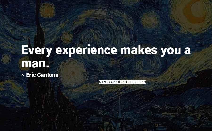 Eric Cantona Quotes: Every experience makes you a man.