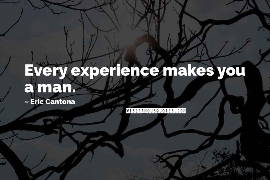 Eric Cantona Quotes: Every experience makes you a man.