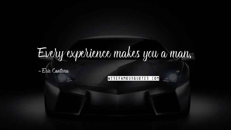 Eric Cantona Quotes: Every experience makes you a man.