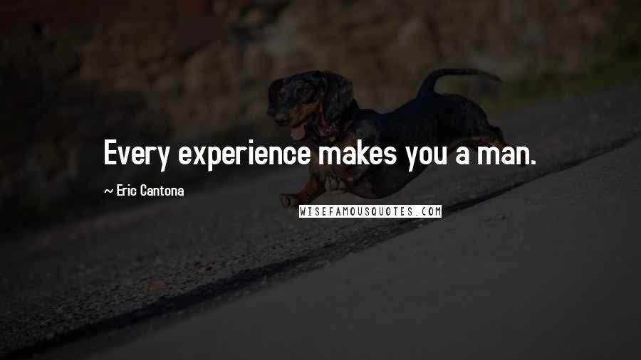 Eric Cantona Quotes: Every experience makes you a man.