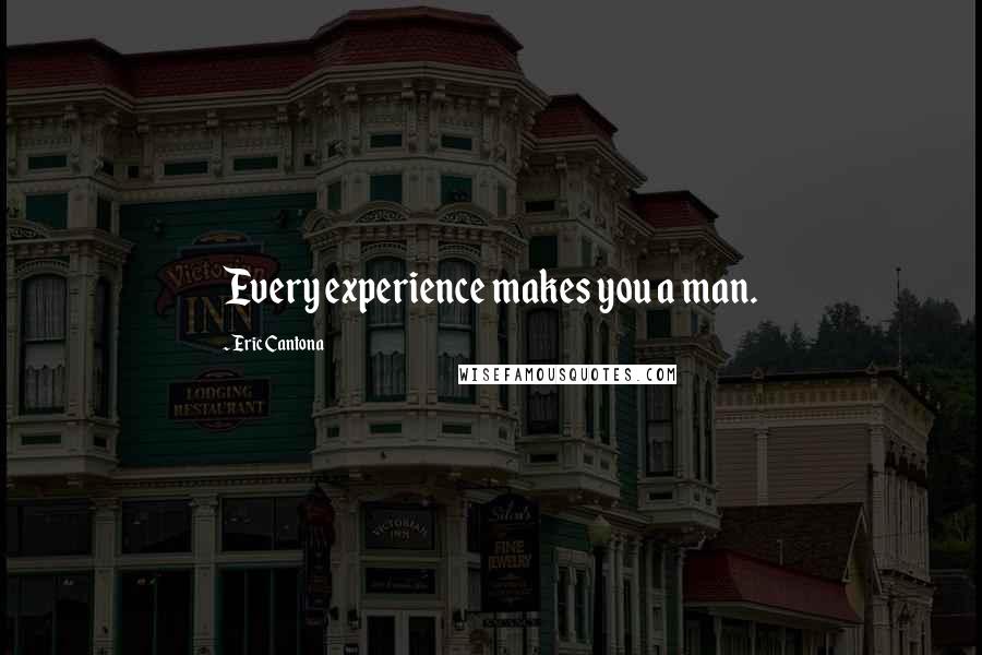 Eric Cantona Quotes: Every experience makes you a man.
