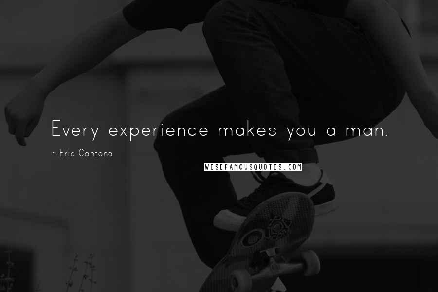 Eric Cantona Quotes: Every experience makes you a man.