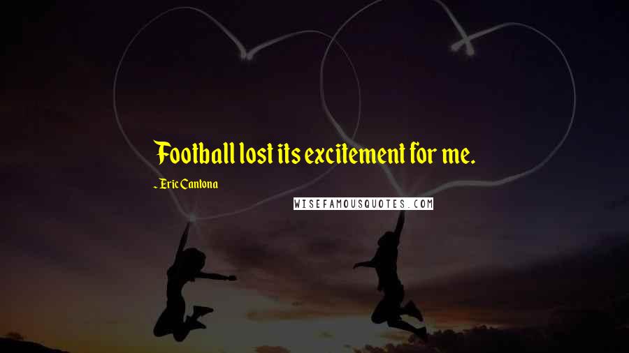 Eric Cantona Quotes: Football lost its excitement for me.