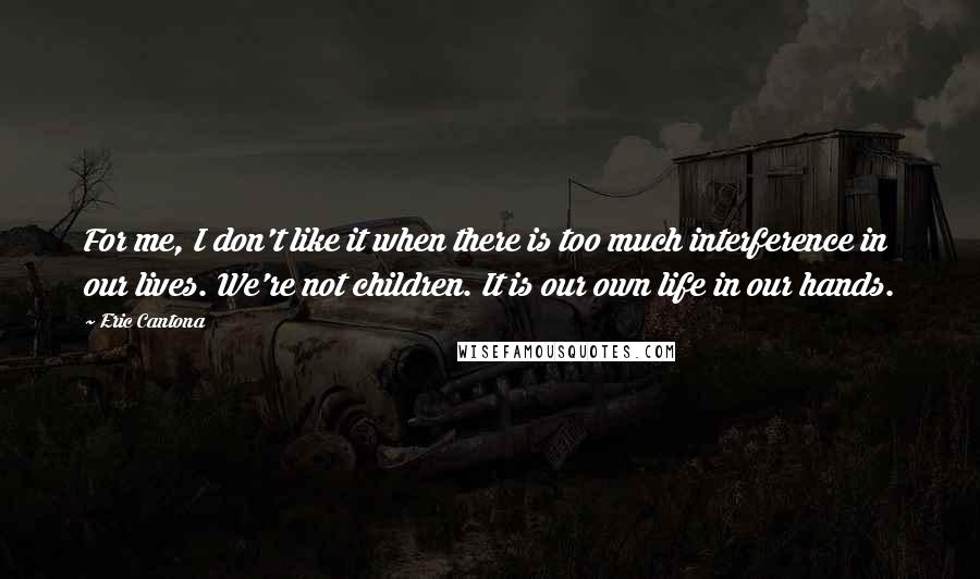 Eric Cantona Quotes: For me, I don't like it when there is too much interference in our lives. We're not children. It is our own life in our hands.