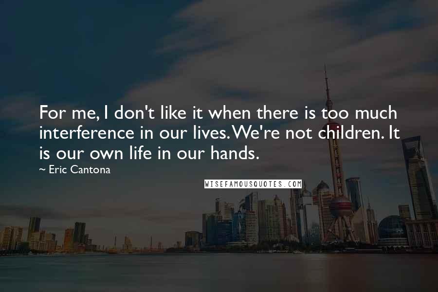 Eric Cantona Quotes: For me, I don't like it when there is too much interference in our lives. We're not children. It is our own life in our hands.