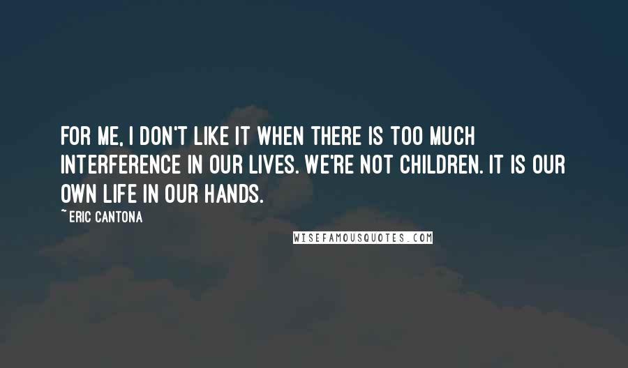 Eric Cantona Quotes: For me, I don't like it when there is too much interference in our lives. We're not children. It is our own life in our hands.