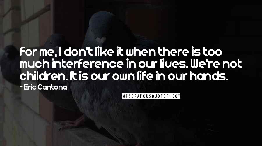 Eric Cantona Quotes: For me, I don't like it when there is too much interference in our lives. We're not children. It is our own life in our hands.