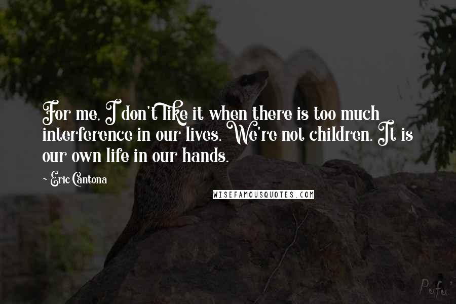 Eric Cantona Quotes: For me, I don't like it when there is too much interference in our lives. We're not children. It is our own life in our hands.