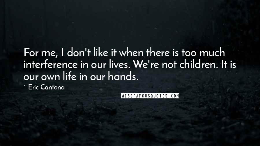 Eric Cantona Quotes: For me, I don't like it when there is too much interference in our lives. We're not children. It is our own life in our hands.