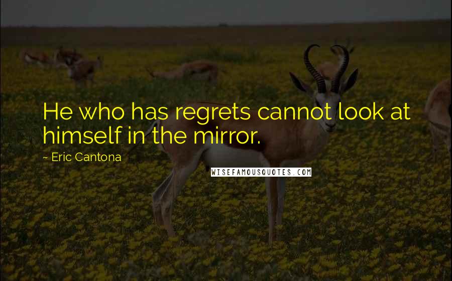 Eric Cantona Quotes: He who has regrets cannot look at himself in the mirror.