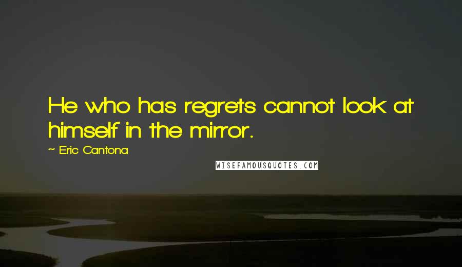 Eric Cantona Quotes: He who has regrets cannot look at himself in the mirror.