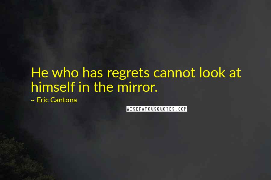 Eric Cantona Quotes: He who has regrets cannot look at himself in the mirror.