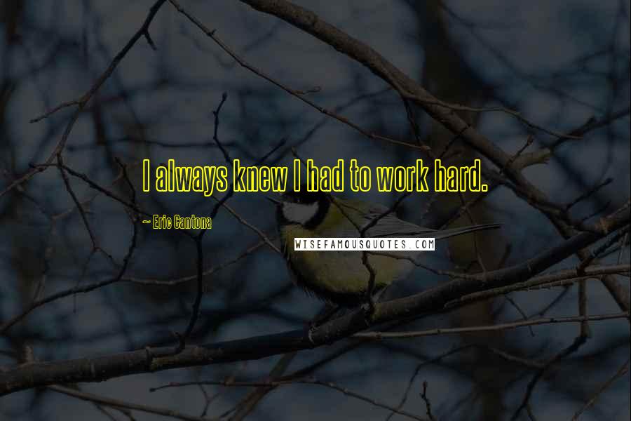 Eric Cantona Quotes: I always knew I had to work hard.