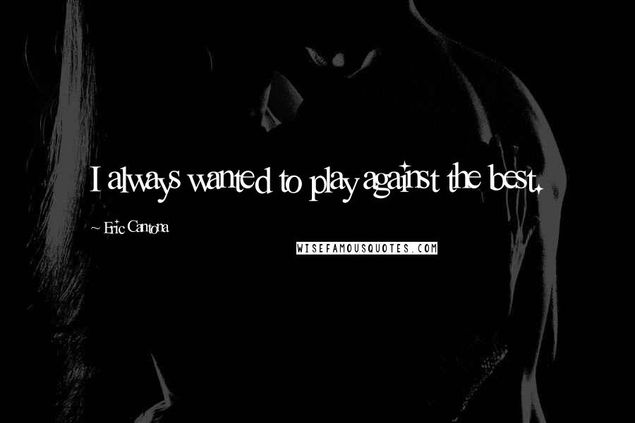 Eric Cantona Quotes: I always wanted to play against the best.