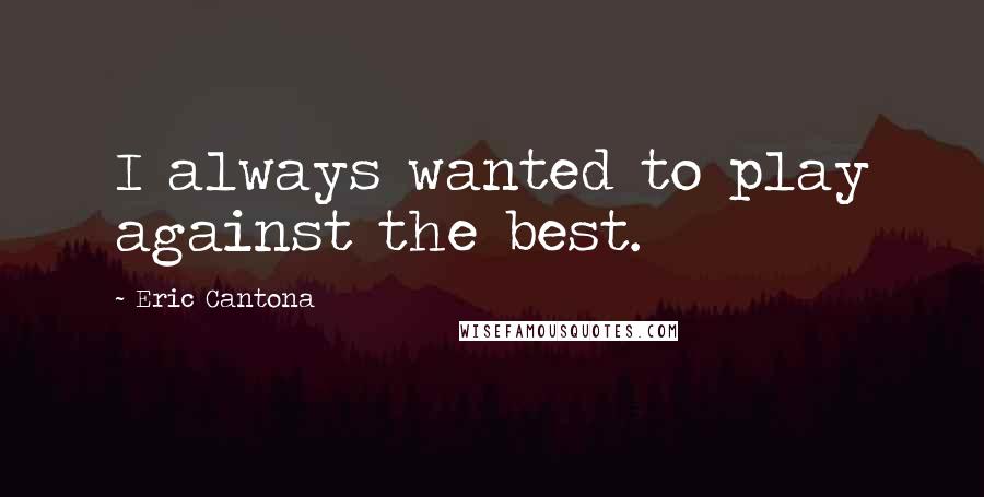 Eric Cantona Quotes: I always wanted to play against the best.