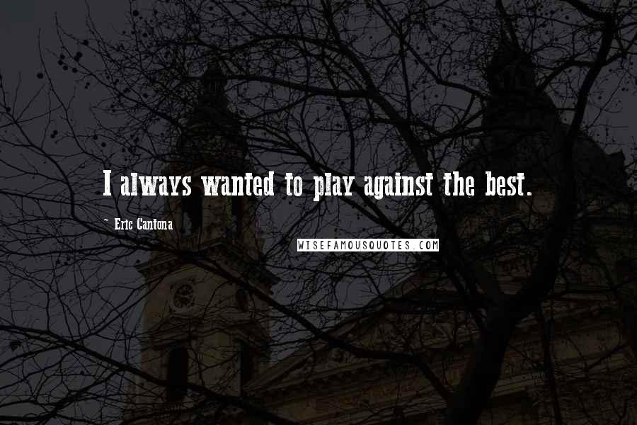 Eric Cantona Quotes: I always wanted to play against the best.