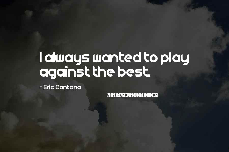 Eric Cantona Quotes: I always wanted to play against the best.