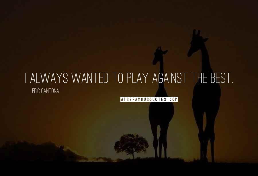Eric Cantona Quotes: I always wanted to play against the best.