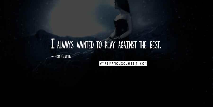 Eric Cantona Quotes: I always wanted to play against the best.