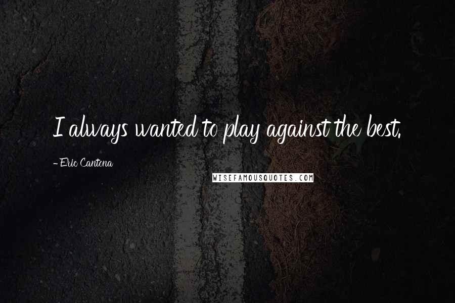 Eric Cantona Quotes: I always wanted to play against the best.