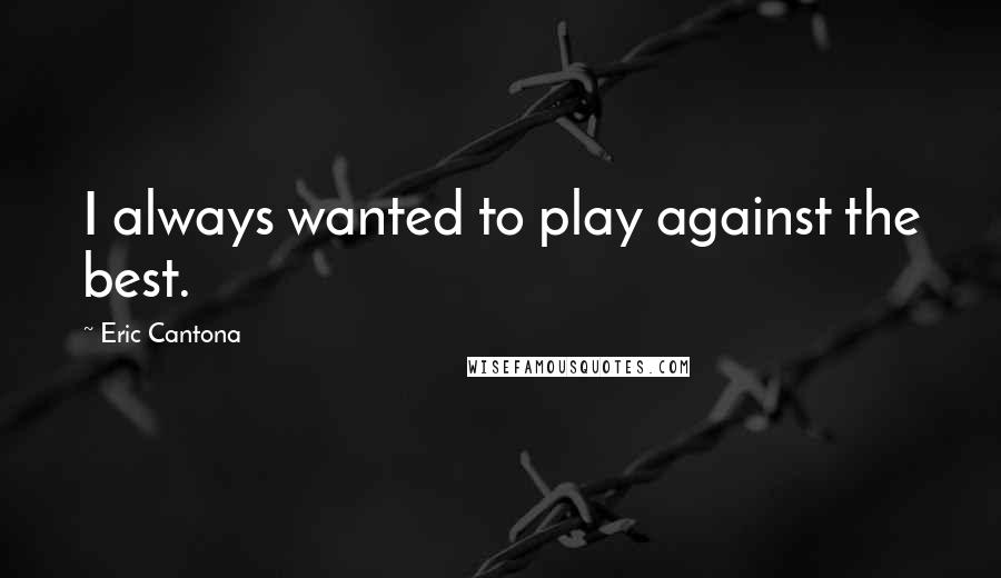 Eric Cantona Quotes: I always wanted to play against the best.