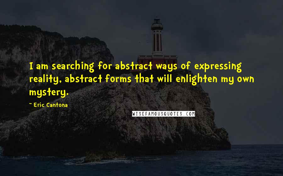 Eric Cantona Quotes: I am searching for abstract ways of expressing reality, abstract forms that will enlighten my own mystery.