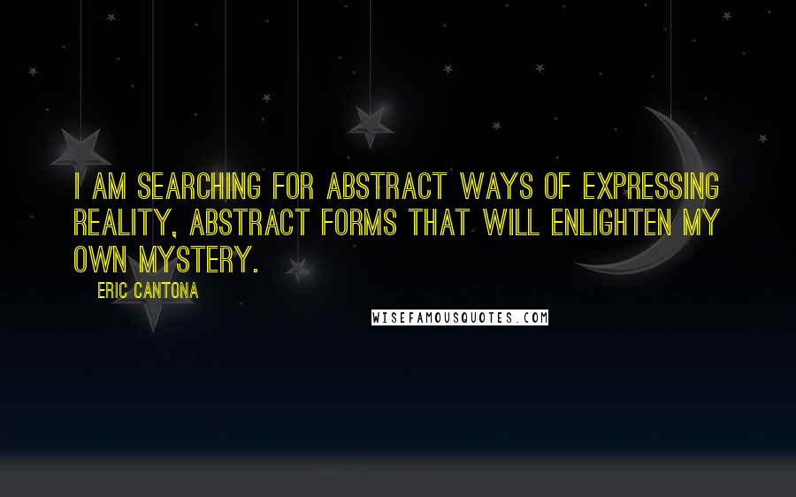 Eric Cantona Quotes: I am searching for abstract ways of expressing reality, abstract forms that will enlighten my own mystery.