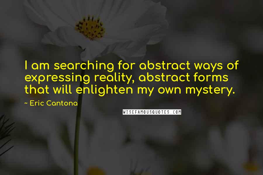 Eric Cantona Quotes: I am searching for abstract ways of expressing reality, abstract forms that will enlighten my own mystery.