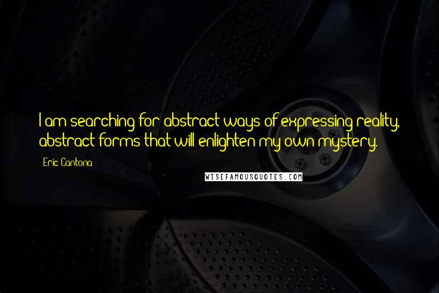Eric Cantona Quotes: I am searching for abstract ways of expressing reality, abstract forms that will enlighten my own mystery.