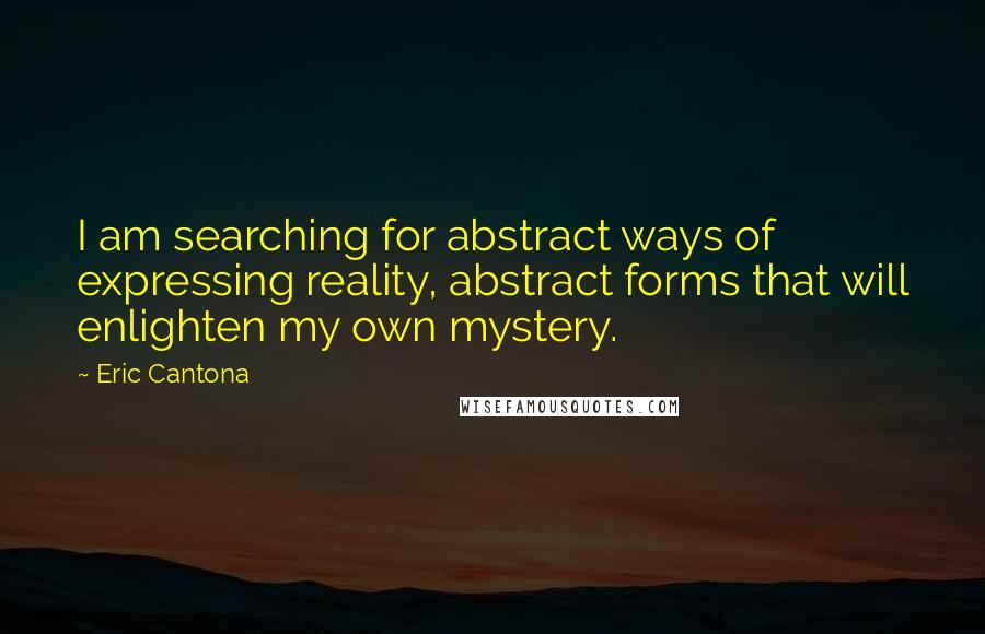 Eric Cantona Quotes: I am searching for abstract ways of expressing reality, abstract forms that will enlighten my own mystery.