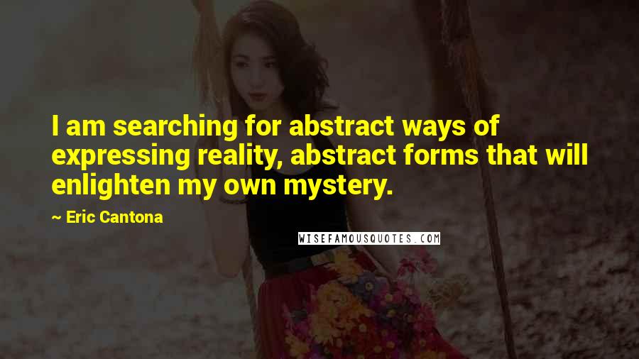 Eric Cantona Quotes: I am searching for abstract ways of expressing reality, abstract forms that will enlighten my own mystery.