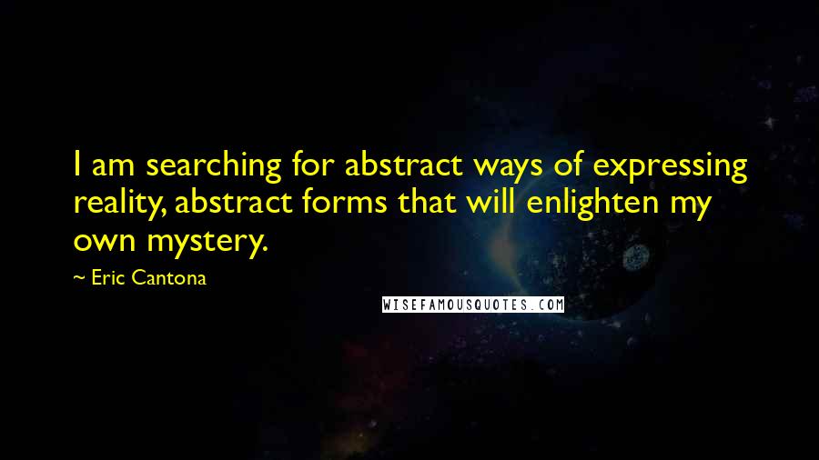 Eric Cantona Quotes: I am searching for abstract ways of expressing reality, abstract forms that will enlighten my own mystery.