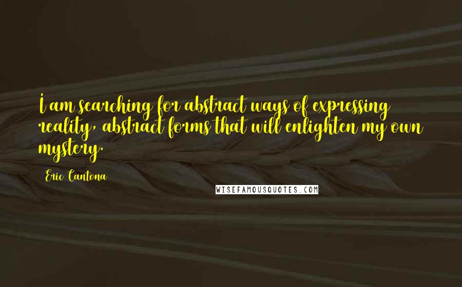 Eric Cantona Quotes: I am searching for abstract ways of expressing reality, abstract forms that will enlighten my own mystery.