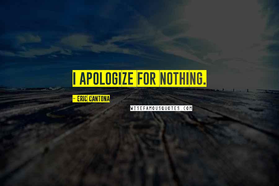 Eric Cantona Quotes: I apologize for nothing.
