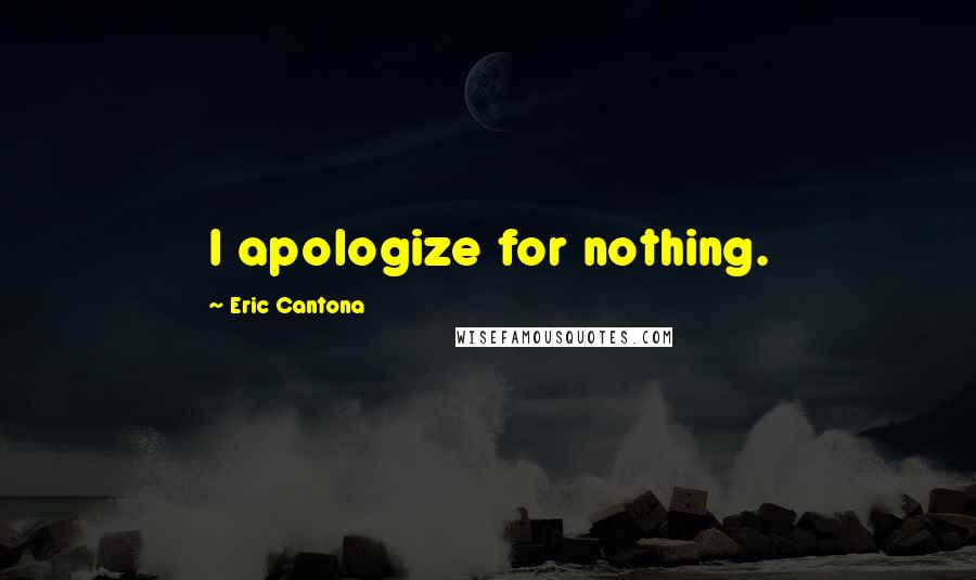 Eric Cantona Quotes: I apologize for nothing.