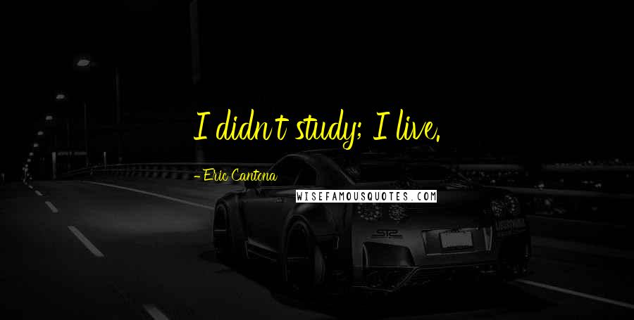 Eric Cantona Quotes: I didn't study; I live.