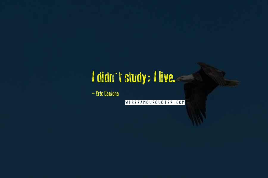 Eric Cantona Quotes: I didn't study; I live.