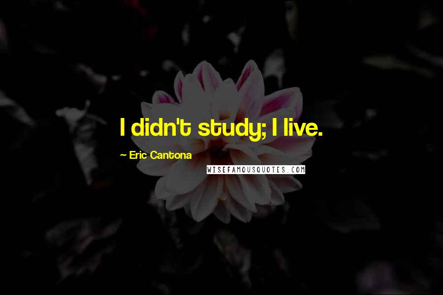 Eric Cantona Quotes: I didn't study; I live.