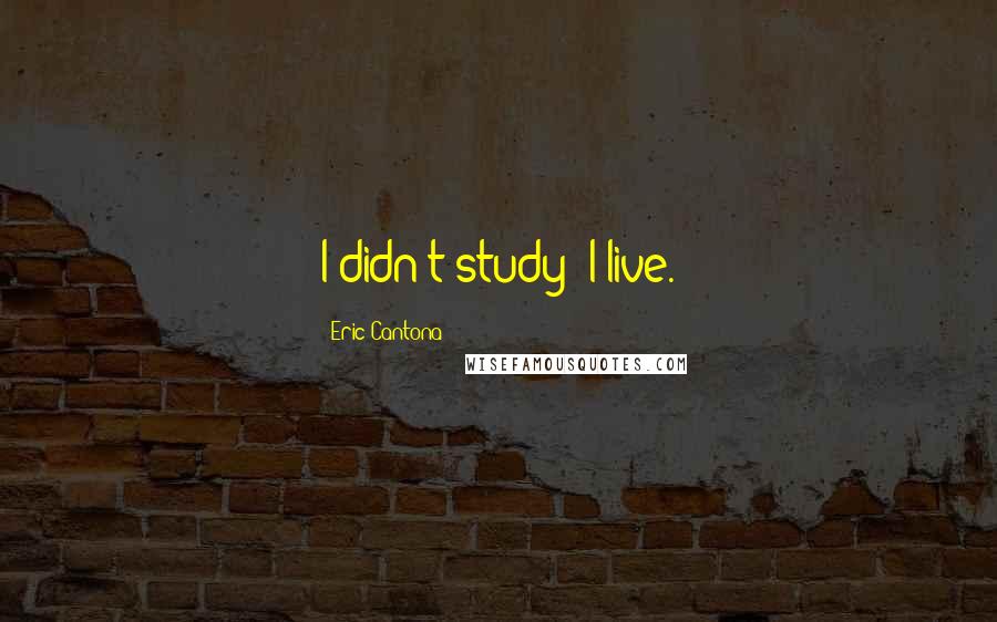 Eric Cantona Quotes: I didn't study; I live.