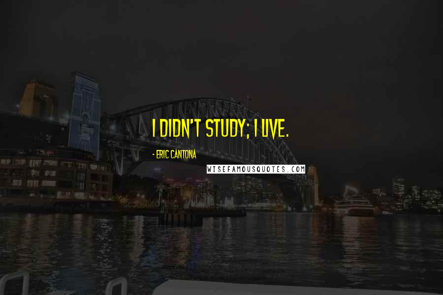 Eric Cantona Quotes: I didn't study; I live.