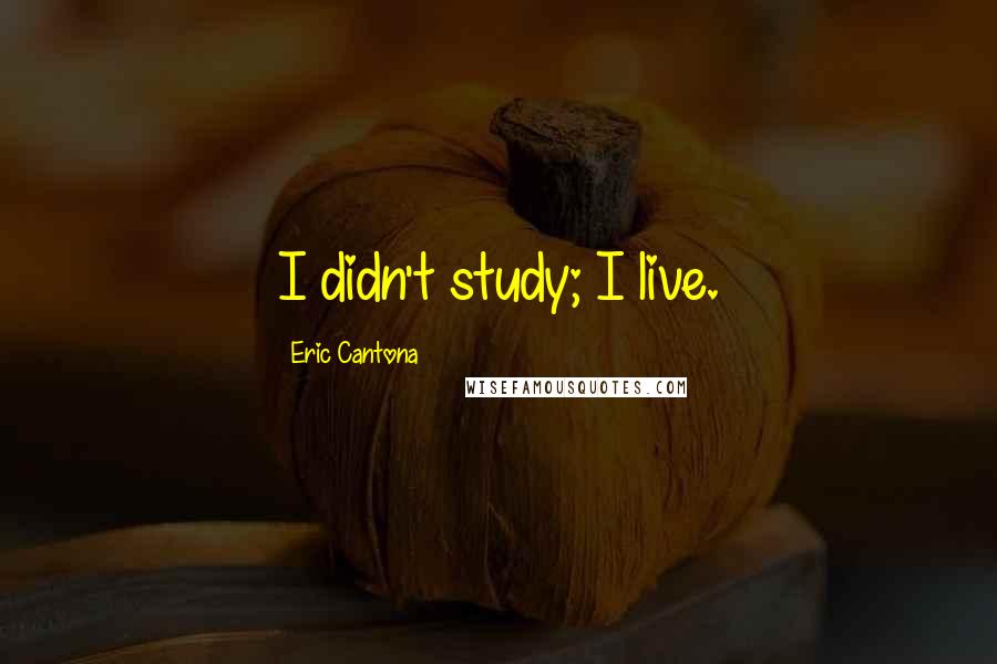 Eric Cantona Quotes: I didn't study; I live.